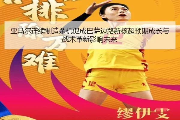 亚马尔连续制造杀机促成巴萨边路新核超预期成长与战术革新影响未来