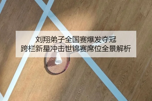 刘翔弟子全国赛爆发夺冠 跨栏新星冲击世锦赛席位全景解析