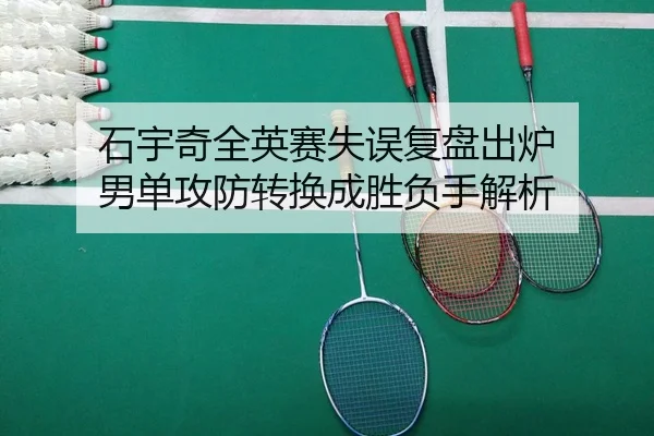 石宇奇全英赛失误复盘出炉 男单攻防转换成胜负手解析
